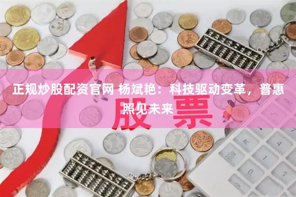 正规炒股配资官网 杨斌艳：科技驱动变革，普惠照见未来