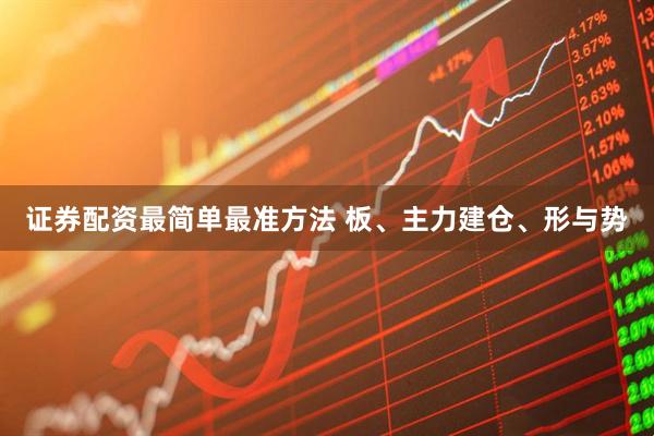 证券配资最简单最准方法 板、主力建仓、形与势