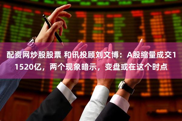 配资网炒股股票 和讯投顾刘文博：A股缩量成交11520亿，两个现象暗示，变盘或在这个时点