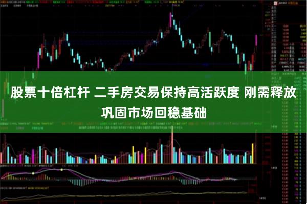 股票十倍杠杆 二手房交易保持高活跃度 刚需释放巩固市场回稳基础