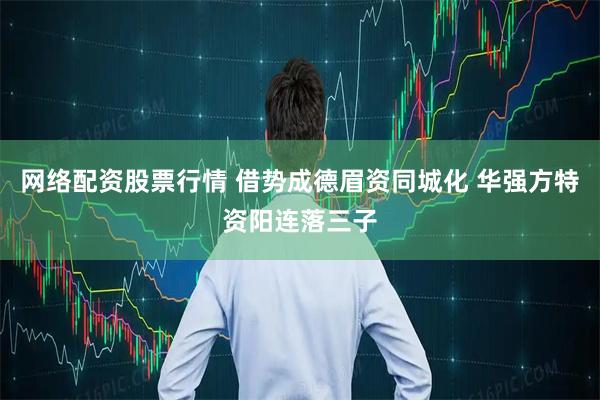 网络配资股票行情 借势成德眉资同城化 华强方特资阳连落三子